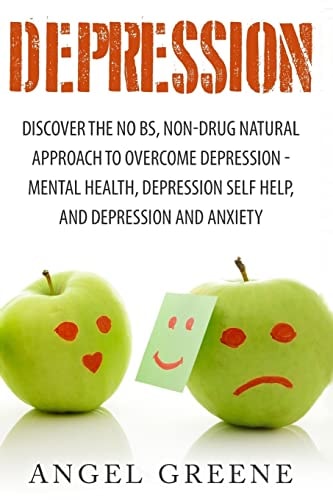 Depression Discover the No BS, Non-Drug Natural Approach to Overcome Depression - Mental Health, Depression Self Help, and Depression and Anxiety