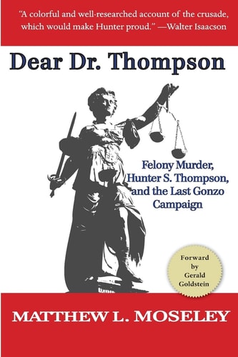 Dear Dr. Thompson Felony Murder, Hunter S. Thompson and the Last Gonzo Campaign