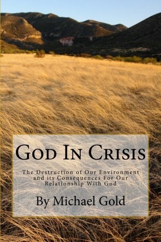 God In Crisis The Destruction of Our Environment and Its Consequences For Our Relationship With God