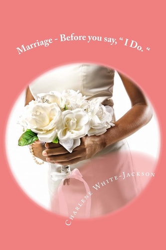 Marriage - Before You Say, " I Do. " What the Marriage Books Don't Tell You.