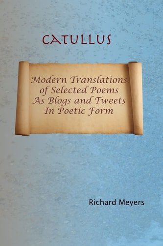Catullus Modern Translations of Selected Poems As Blogs and Tweets in Poetic Form