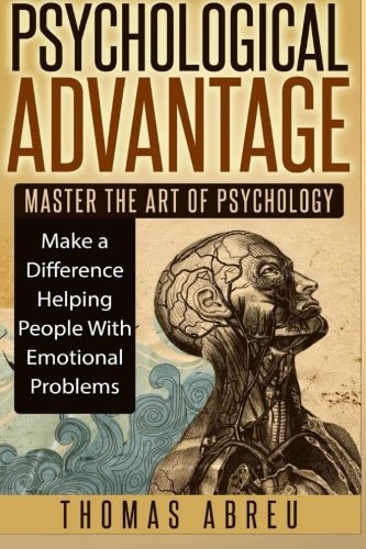 Psychological Advantage Master the Art of Psychology - Make a Difference Helping People with Emotional Problems