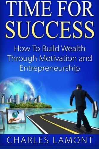 Time For Success How to Build Wealth Through Motivation and Entrepreneurship