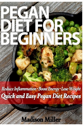 Pegan Diet for Beginners Reduce Inflammation, Lose Weight, and Boost Energy with Quick and Easy Pegan Recipes