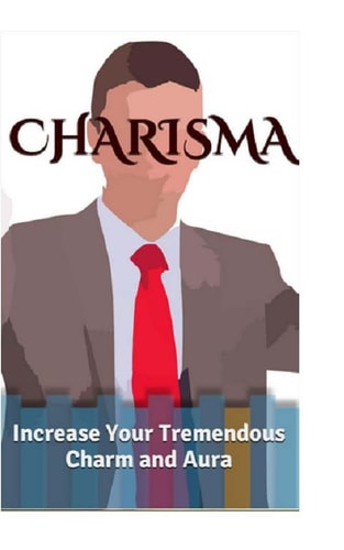 Charisma Increase Your Tremendous Charm and Aura (Charisma Myth, Charismatic Personality, Be Charismatic, Charismatic Leadership)