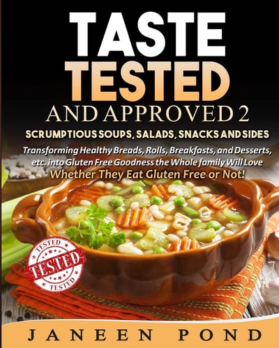 Taste Tested And Approved 2 --Scrumptious Soups Salads, Snacks and Sides Transforming Delicious Dishes Into Gluten Free Goodness the Whole Family Will Love; Whether They Eat Gluten Free Or Not