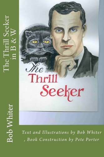 The Thrill Seeker in B and W Text and Illustrations by Bob Whiter , Book Construction by Pete Porter