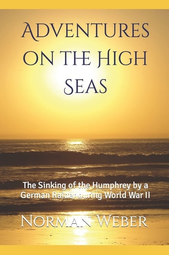Adventures on the High Seas The Sinking of the Humphrey by a German Raider During World War II