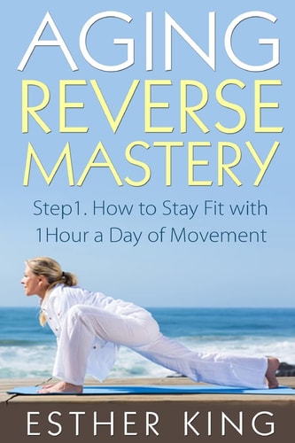 Aging Reverse Mastery 1 Step1. How to Stay Fit with 1Hour a Day of Movement