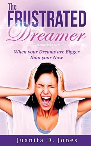 The Frustrated Dreamer When Your Dreams Are Bigger Then Your Now