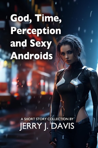 God, Time, Perception, and Sexy Androids 29 Stories of Weirdness and Wonder