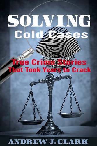 Solving Cold Cases True Crime Stories that Took Years to Crack