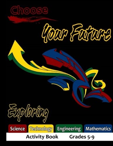 Choose Your Future Exploring Science Technology Engineering Mathematics Activity Book Grades 5-9