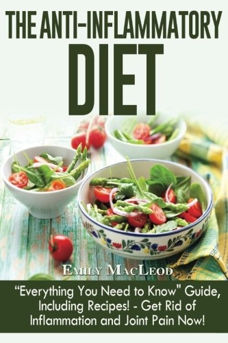 The Anti-Inflammatory Diet Everything You Need to Know Guide, Including Recipes! Get Rid of Inflammation and Joint Pain Now!
