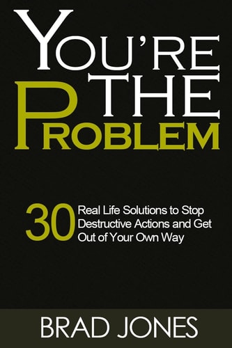 You're The Problem A 30 Real Life Solutions to Stop Destructive Actions and Get Out of Your Own Way