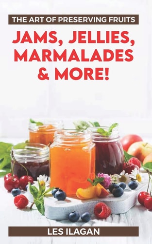 The Art of Preserving Fruits Jams, Jellies, Marmalades and More!