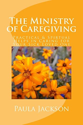 The Ministry of Caregiving Practical and Spirtual Helps in Caring for Your Sick Loved One