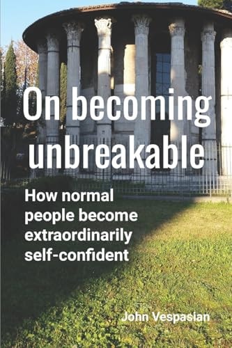 On Becoming Unbreakable How Normal People Become Extraordinarily Self-confident