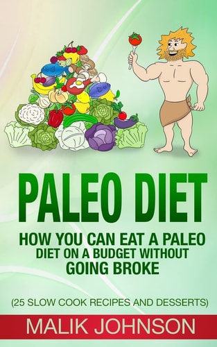Paleo Diet How You Can Eat a Paleo Diet on a Budget Without Going Broke: (25 Slow Cook Recipes and Desserts)