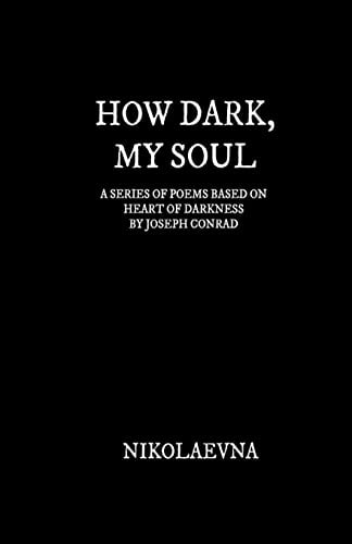 How Dark, My Soul A Series of Poems Based on Each Page of Heart of Darkness by Joseph Conrad