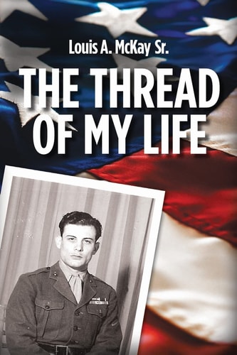 The Thread of My Life, by Louis A. Mckay The Story of a Marine with a Quest to Avenge the Death of His Teammate