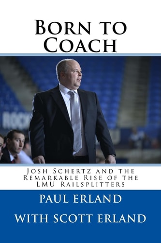 Born to Coach Josh Schertz and the Remarkable Rise of the LMU Railsplitters