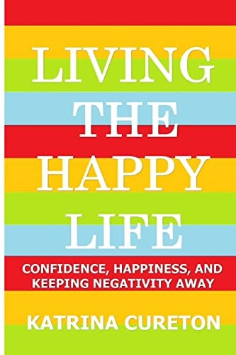 Living the Happy Life Confidence, Happiness, and Keeping Negativity Away