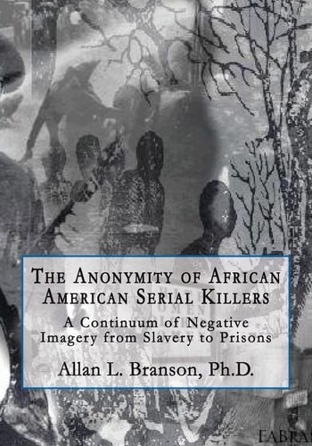 The Anonymity of African American Serial Killers A Continuum of Negative Imagery from Slavery to Prisons