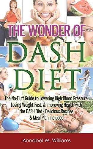 The Wonder of DASH Diet The No-Fluff Guide to Lowering High Blood Pressure, Losing Weight Fast, & Improving Health with the DASH Diet - Delicious Recipes & Meal Plan Included