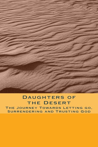 Daughters of the Desert The Journey Towards Letting Go, Surrendering and Trusting God