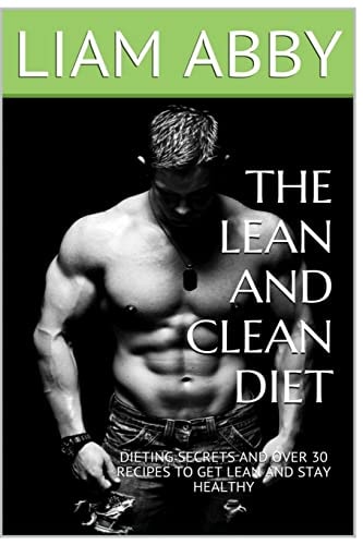 The Lean And Clean Diet Dieting Secrets And Over 30 Recipes To Get Lean And Stay Healthy