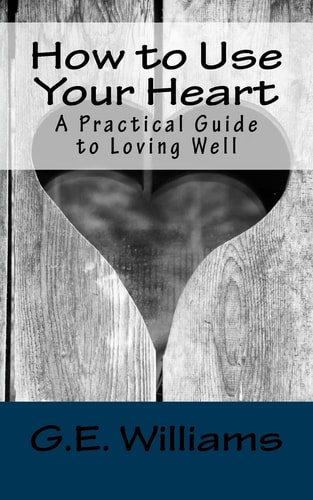How to Use Your Heart A Practical Guide to Loving Well