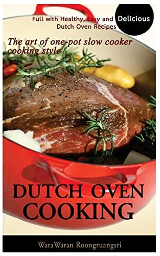 Dutch Oven Cooking Full with Healthy, Easy and Delicious Dutch Oven Recipes, the Art of One-Pot Slow Cooker Cooking Style