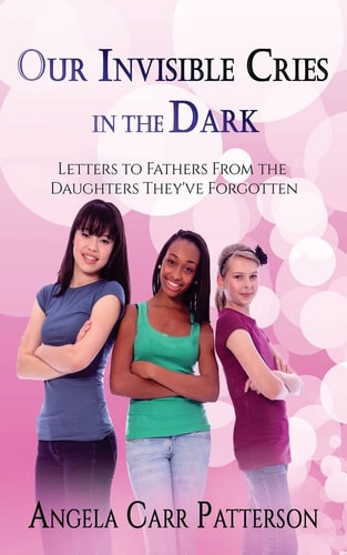 Our Invisible Cries in the Dark Letters to Fathers From The Daughters They've Forgotten