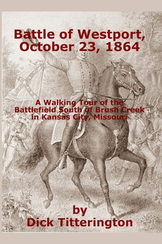 Battle of Westport, October 23, 1864 A Walking Tour of the Battlefield South of Brush Creek in Kansas City, Missouri