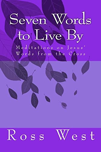 Seven Words to Live By Meditations on Jesus' Words from the Cross
