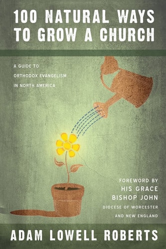 100 Natural Ways To Grow A Church A Guide For Orthodox Evangelism In North America