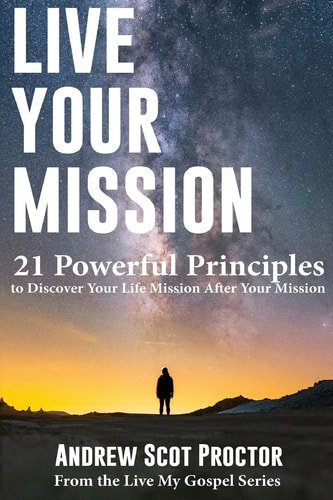 Live Your Mission 21 Powerful Principles to Discover Your Life Mission, After Your Mission