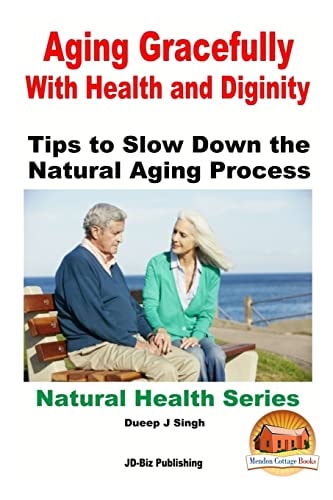 Aging Gracefully With Health and Dignity Tips to Slow Down the Natural Aging Process