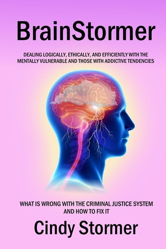 Brainstormer What Is Wrong with the Criminal Justice System and How to Fix It (Dealing Logically, Ethically, and Efficiently with the Mentally Vulnerable and Those with Addictive Tendencies)
