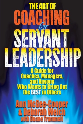 The Art of Coaching for Servant Leadership A Guide for Coaches, Managers, and Anyone Who Wants to Bring Out the Best in Others
