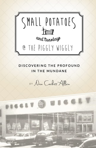 Small Potatoes and Tuesdays @ the Piggly Wiggly Discovering the Profound in the Mundane