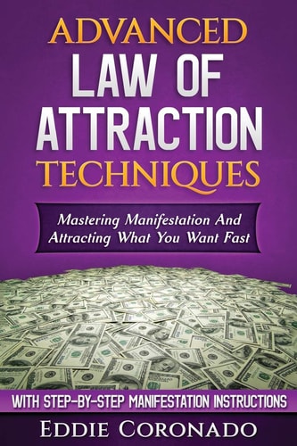Advanced Law of Attraction Techniques Mastering Manifestation and Attracting What You Want Fast!