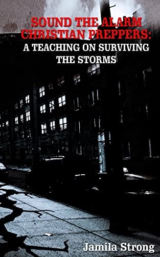 Sound the Alarm Christian Preppers : A Teaching on Surviving the Storms