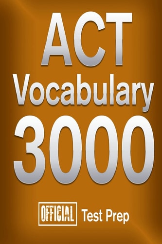 Official ACT Vocabulary 3000 Become a True Master of ACT Vocabulary...Quickly