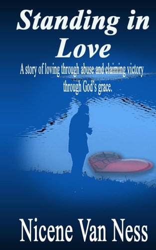 Standing In Love A Story of Loving Through Abuse and Claiming Victory Through God's Grace