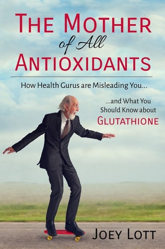 The Mother of All Antioxidants How Health Gurus Are Misleading You and What You Should Know about Glutathione