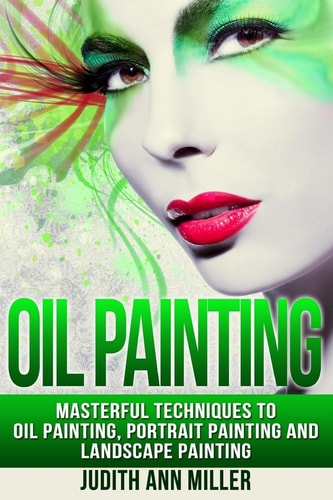 Oil Painting Masterful Techniques to Oil Painting, Portrait Painting and Landscape Painting