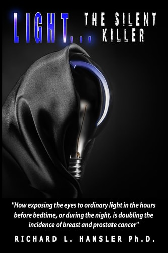 LIGHT The Silent Killer How Exposing the Eyes to Ordinary Light in the Hours Before Bedtime, Or During the Night, is Doubling the Incidence of Breast and Prostate Cancer