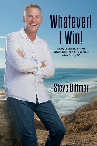 Whatever! I Win! Living in Eternal Victory in the Midst of a Big Fat Mess (And Loving It!)